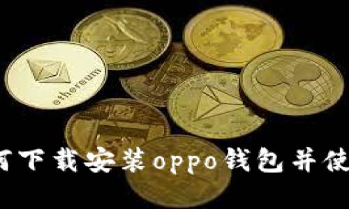 如何下载安装oppo钱包并使用？