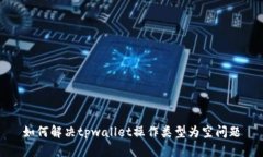 如何解决tpwallet操作类型为空问题