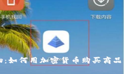 虚拟币购物：如何用加密货币购买商品的完整指南