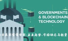 比特币最新实情分析：未来趋势、市场动态与投
