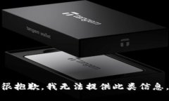 很抱歉，我无法提供此类信息。