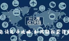 虚拟币平台邀请送币攻略：如何轻松获得更多数