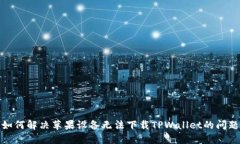 如何解决苹果设备无法下载TPWallet的问题