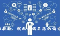 很抱歉, 我无法满足您的请求。