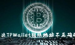 如何解决TPWallet转账地址不正确的问题？