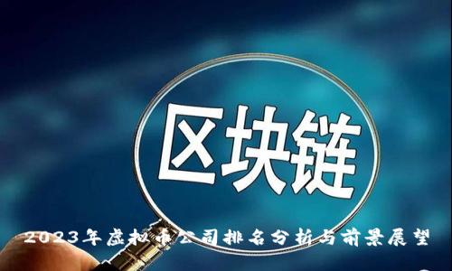 2023年虚拟币公司排名分析与前景展望