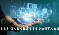 虚拟币币主：深入探索数字货币背后的领军人物