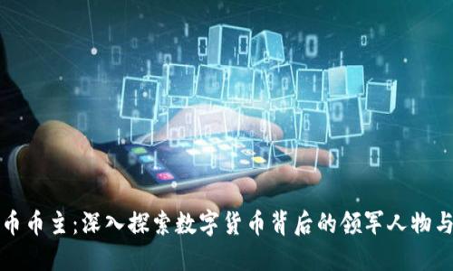 虚拟币币主：深入探索数字货币背后的领军人物与影响