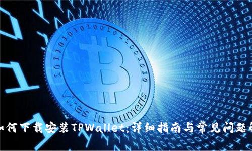 : 如何下载安装TPWallet：详细指南与常见问题解答