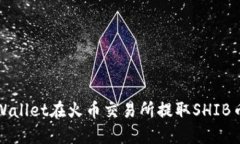如何使用TPWallet在火币交易所提取SHIB币的详细教