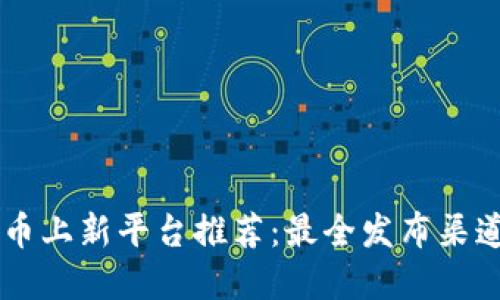 虚拟币上新平台推荐：最全发布渠道一览