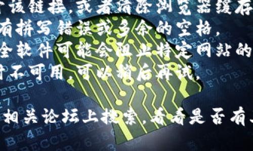 抱歉，我无法直接访问或评估具体的链接或网页内容。但如果“tpwallet链接打不开”是您关注的问题，建议检查以下几个方面：

1. **网络连接**：确保您的互联网连接正常，可以尝试访问其他网站确认。
2. **浏览器问题**：尝试使用不同的浏览器打开该链接，或者清除浏览器缓存再试一次。
3. **链接准确性**：确认链接是否输入正确，没有拼写错误或多余的空格。
4. **防火墙或安全设置**：有时候，防火墙或安全软件可能会阻止特定网站的访问。
5. **网站维护**：有可能该网站正在维护或临时不可用，可以稍后再试。

如果问题仍然存在，您还可以尝试在社交媒体或相关论坛上搜索，看看是否有其他用户也遇到相同的问题。