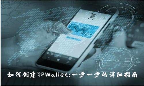 如何创建TPWallet：一步一步的详细指南