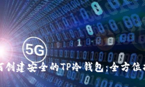如何创建安全的TP冷钱包：全方位指南