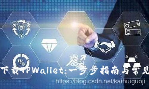 如何高效下载TPWallet：一步步指南与常见问题解答