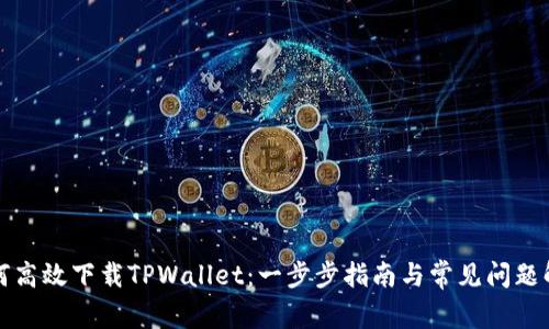 如何高效下载TPWallet：一步步指南与常见问题解答