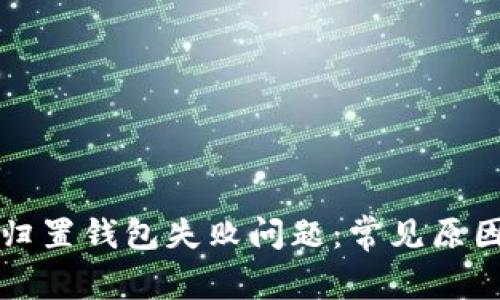 如何解决TP归置钱包失败问题：常见原因及解决方案