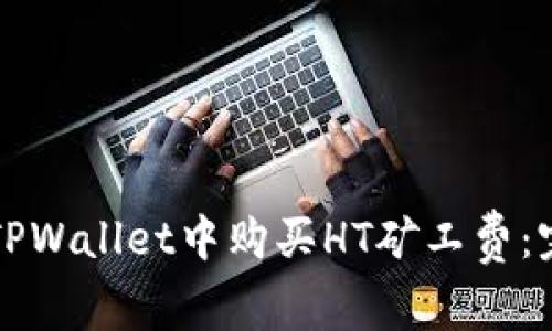 如何在TPWallet中购买HT矿工费：完整指南