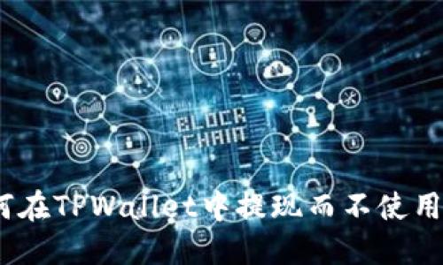 如何在TPWallet中提现而不使用HT？