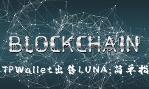 如何通过TPWallet出售LUNA：简单指南与技巧