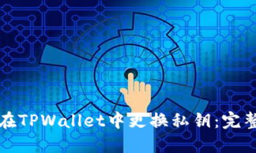 如何在TPWallet中更换私钥：完整指南